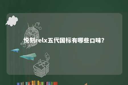 悦刻relx五代国标有哪些口味�？ 